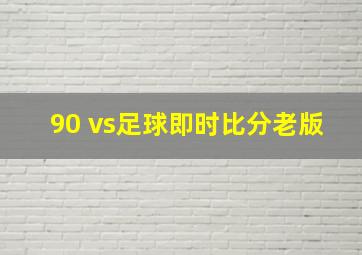 90 vs足球即时比分老版